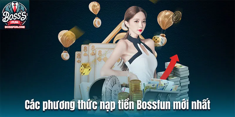 Nạp Tiền Bossfun| Hướng Dẫn Thao Tác Thực Hiện Dễ Hiểu Các phương thức nạp tiền BOSSFUN mới nhất