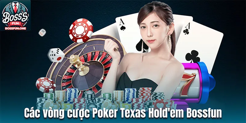 Poker Texas Hold'em Bossfun: Cá Cược Casino Hấp Dẫn Các vòng cược trong Poker Texas Hold'em Bossfun