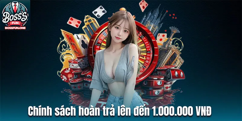 Khuyến Mãi Bossfun - Cơ Hội Nhận Hàng Ngàn Ưu Đãi Sốc Chính sách hoàn trả lên đến 1.000.000 VNĐ cho khách hàng