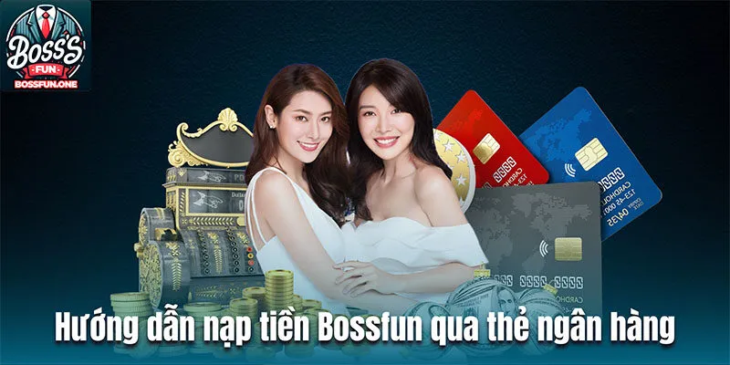 Nạp Tiền Bossfun| Hướng Dẫn Thao Tác Thực Hiện Dễ Hiểu Hướng dẫn nạp tiền BOSSFUN qua thẻ ngân hàng