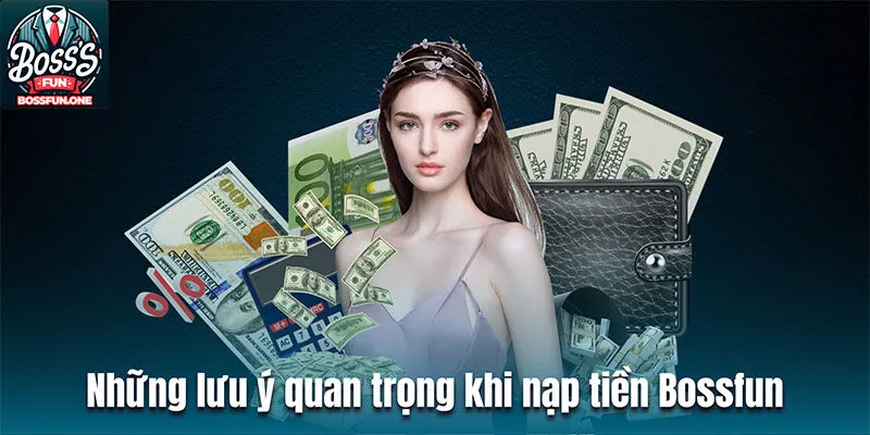 Nạp Tiền Bossfun| Hướng Dẫn Thao Tác Thực Hiện Dễ Hiểu Những lưu ý quan trọng khi nạp tiền BOSSFUN